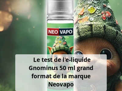  Le test de l’e-liquide Gnominus 50 ml grand format de la marque Neovapo