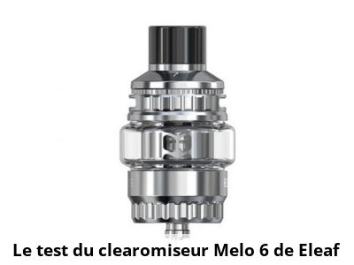  Le test du clearomiseur Melo 6 de Eleaf