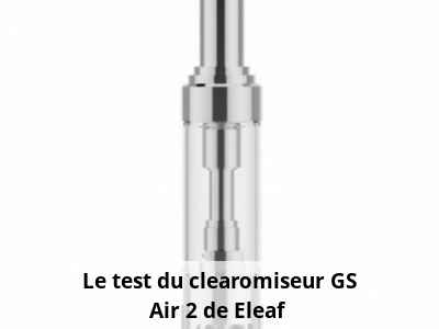  Le test du clearomiseur GS Air 2 de Eleaf
