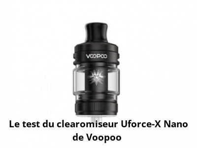  Le test du clearomiseur Uforce-X Nano de Voopoo