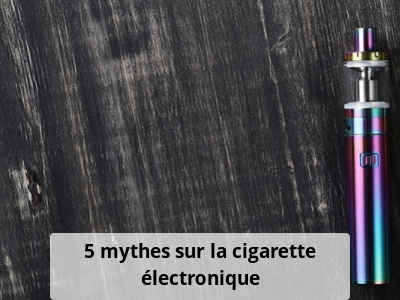 5 mythes sur la cigarette électronique