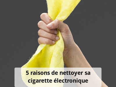 5 raisons de nettoyer sa cigarette électronique