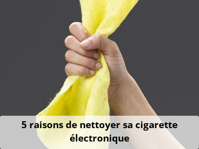 5 raisons de nettoyer sa cigarette électronique