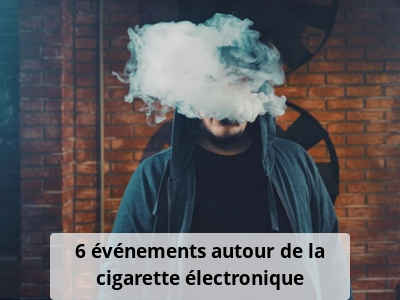 6 événements autour de la cigarette électronique