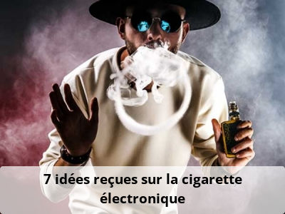 7 idées reçues sur la cigarette électronique