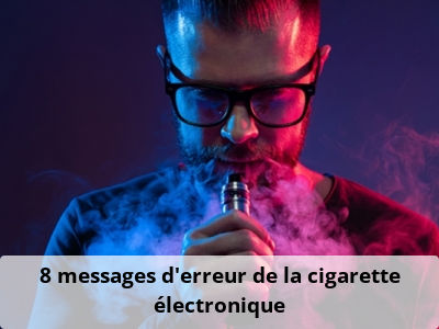 8 messages d’erreur de la cigarette électronique