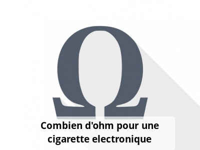 Combien d'ohm pour une cigarette electronique