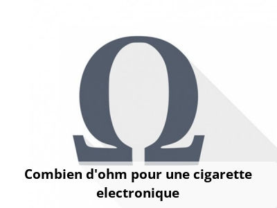 Combien d'ohm pour une cigarette electronique