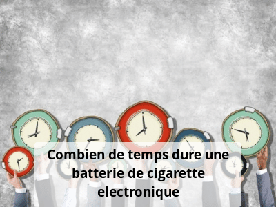 Combien de temps dure une batterie de cigarette electronique