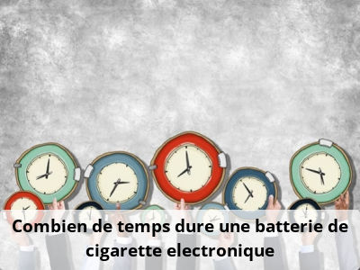 Combien de temps dure une batterie de cigarette electronique