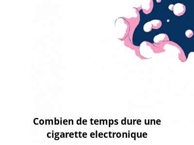 Combien de temps dure une cigarette electronique