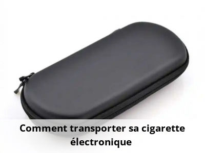 Comment transporter sa cigarette électronique ?