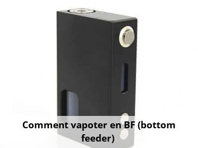 Comment vapoter en BF (bottom feeder) ?