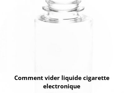Comment vider liquide cigarette electronique