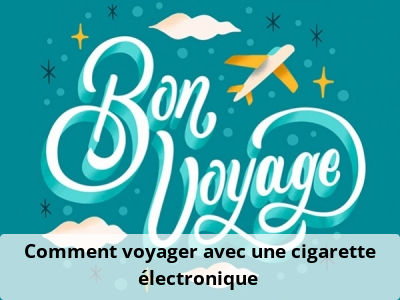 Comment voyager avec une cigarette électronique ?