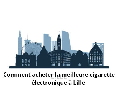 Comment acheter la meilleure cigarette électronique à Lille ?