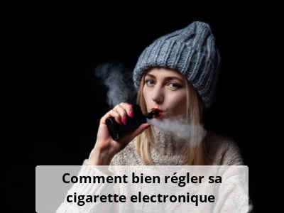 Comment bien régler sa cigarette electronique ?