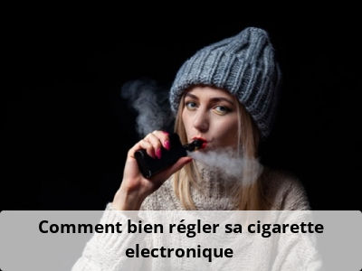 Comment bien régler sa cigarette electronique ?