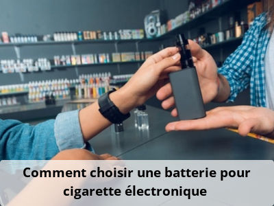 Comment choisir une batterie pour cigarette électronique ?