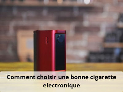 Comment choisir une bonne cigarette electronique