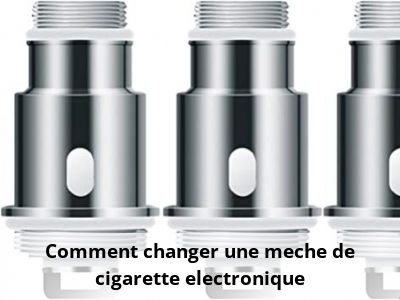 Comment changer une meche de cigarette electronique