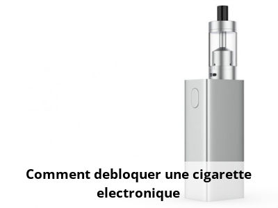 Comment debloquer une cigarette electronique