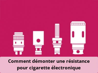 Comment démonter une résistance pour cigarette électronique