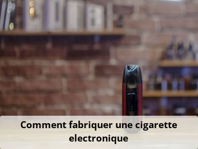 Comment fabriquer une cigarette electronique