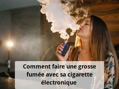 Comment faire une grosse fumée avec sa cigarette électronique ?