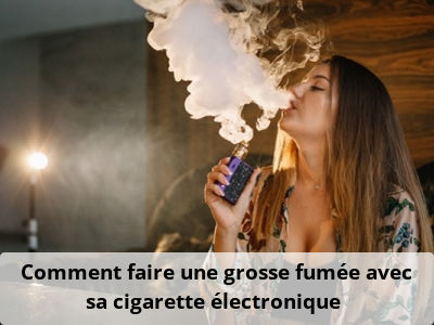 Comment faire une grosse fumée avec sa cigarette électronique ?