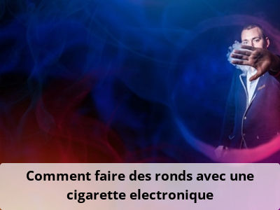 Comment faire des ronds avec une cigarette electronique?