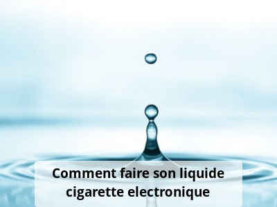 Comment faire son liquide cigarette electronique