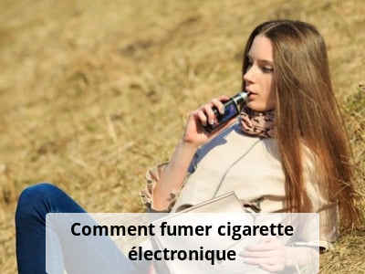 Comment fumer cigarette électronique