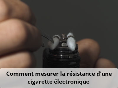 Comment mesurer la résistance d’une cigarette électronique ?
