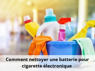 Comment nettoyer une batterie pour cigarette électronique ?