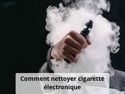 Comment nettoyer cigarette électronique
