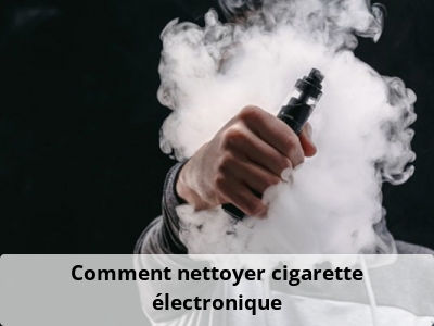 Comment nettoyer cigarette électronique