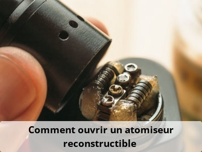 Comment ouvrir un atomiseur reconstructible ?
