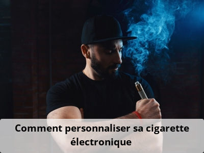 Comment personnaliser sa cigarette électronique ?