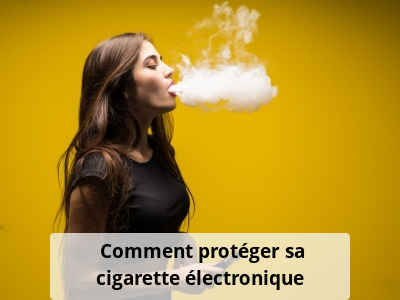 Comment protéger sa cigarette électronique ?