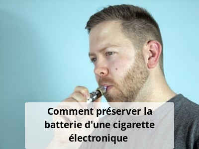 Comment préserver la batterie d'une cigarette électronique ?