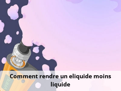Comment rendre un eliquide moins liquide