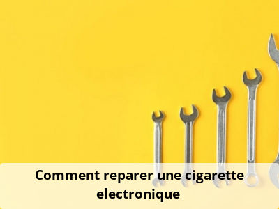 Comment reparer une cigarette electronique ?