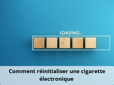 Comment réinitialiser une cigarette électronique ?