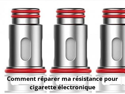 Comment réparer ma résistance pour cigarette électronique