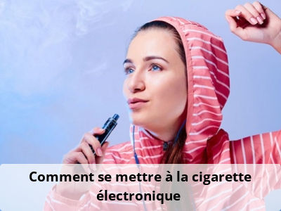Comment se mettre à la cigarette électronique ?