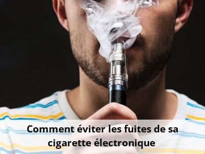 Comment éviter les fuites de sa cigarette électronique ?