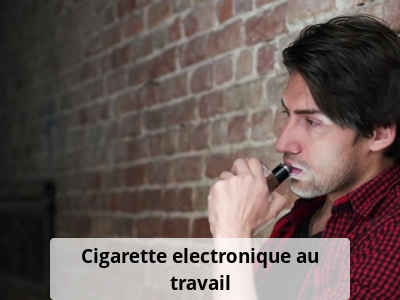 Cigarette electronique au travail