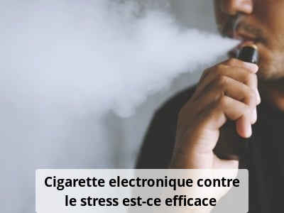 Cigarette electronique contre le stress, est-ce efficace ?