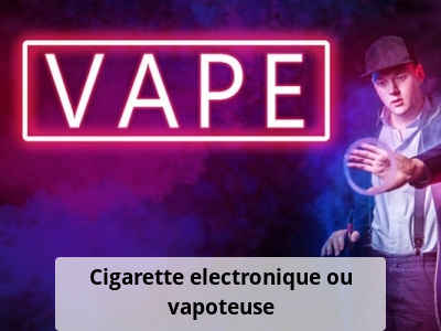 Cigarette electronique ou vapoteuse